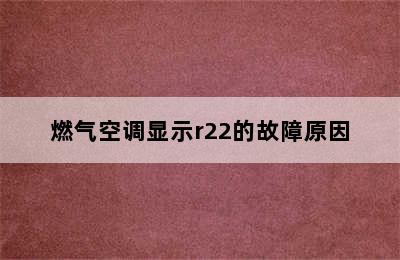 燃气空调显示r22的故障原因