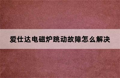 爱仕达电磁炉跳动故障怎么解决