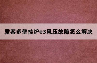 爱客多壁挂炉e3风压故障怎么解决