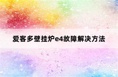 爱客多壁挂炉e4故障解决方法