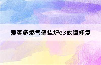 爱客多燃气壁挂炉e3故障修复