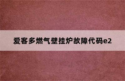 爱客多燃气壁挂炉故障代码e2