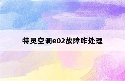 特灵空调e02故障咋处理