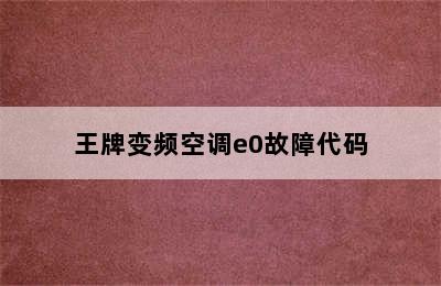 王牌变频空调e0故障代码