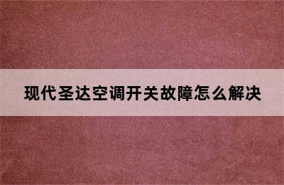 现代圣达空调开关故障怎么解决