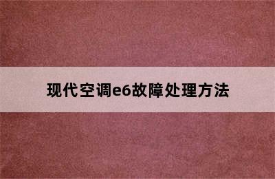 现代空调e6故障处理方法