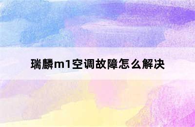 瑞麟m1空调故障怎么解决