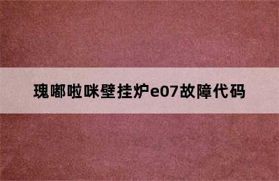 瑰嘟啦咪壁挂炉e07故障代码