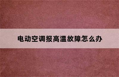 电动空调报高温故障怎么办