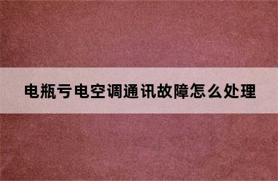 电瓶亏电空调通讯故障怎么处理