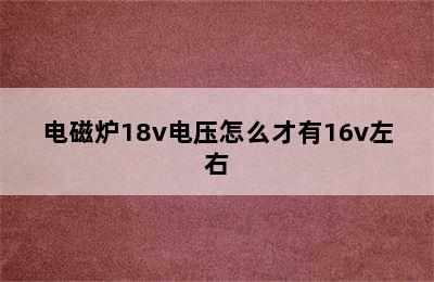 电磁炉18v电压怎么才有16v左右