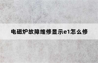 电磁炉故障维修显示e1怎么修