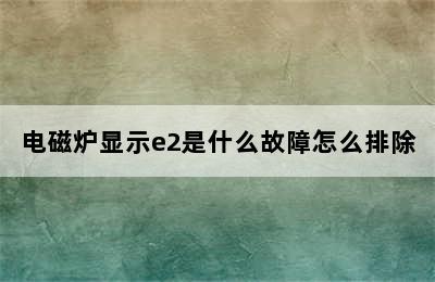 电磁炉显示e2是什么故障怎么排除