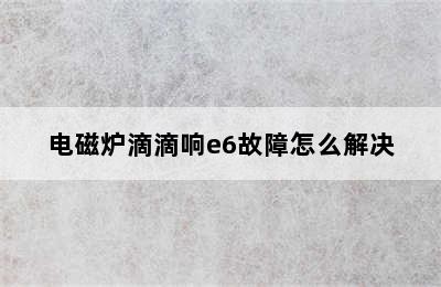 电磁炉滴滴响e6故障怎么解决