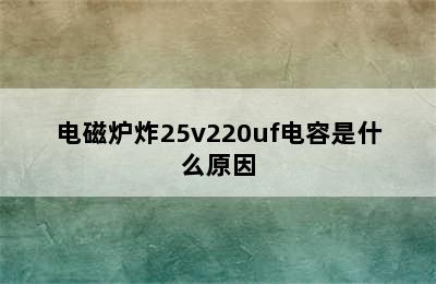 电磁炉炸25v220uf电容是什么原因