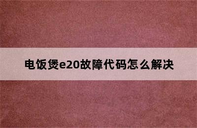 电饭煲e20故障代码怎么解决