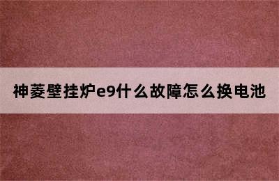 神菱壁挂炉e9什么故障怎么换电池