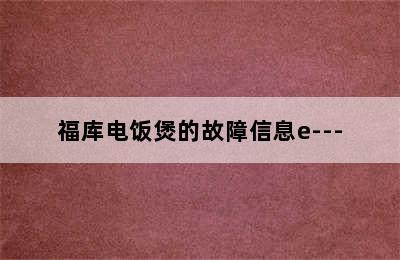 福库电饭煲的故障信息e---