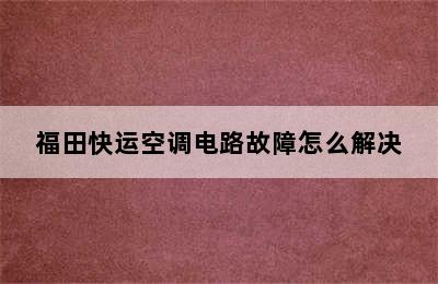 福田快运空调电路故障怎么解决