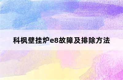 科枫壁挂炉e8故障及排除方法