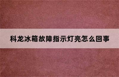 科龙冰箱故障指示灯亮怎么回事