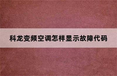 科龙变频空调怎样显示故障代码