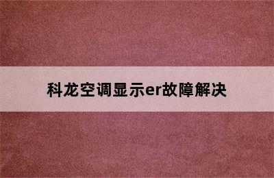 科龙空调显示er故障解决