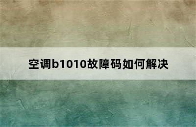 空调b1010故障码如何解决