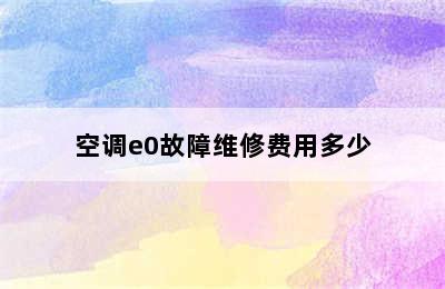 空调e0故障维修费用多少