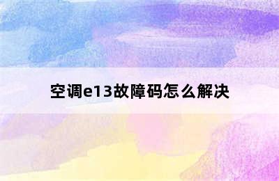 空调e13故障码怎么解决