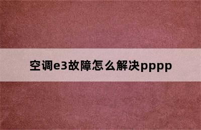 空调e3故障怎么解决pppp