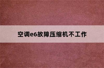 空调e6故障压缩机不工作