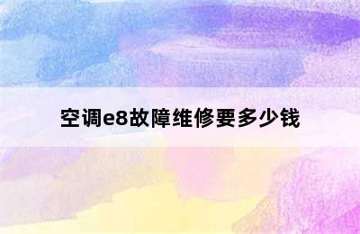 空调e8故障维修要多少钱