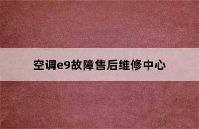 空调e9故障售后维修中心