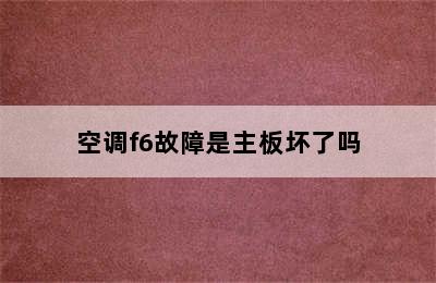 空调f6故障是主板坏了吗