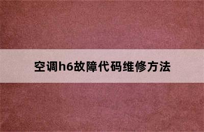 空调h6故障代码维修方法