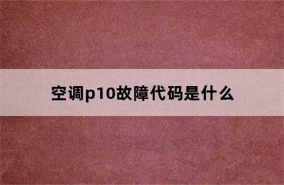 空调p10故障代码是什么