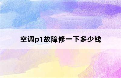 空调p1故障修一下多少钱