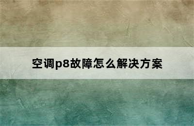 空调p8故障怎么解决方案