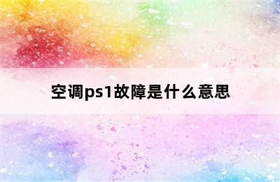 空调ps1故障是什么意思