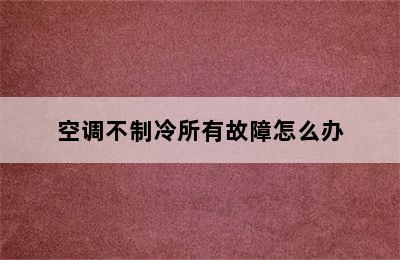 空调不制冷所有故障怎么办