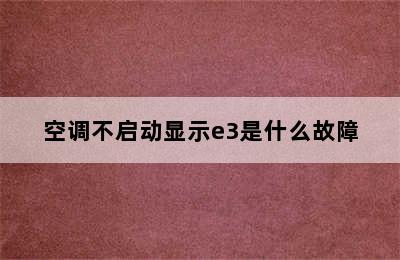 空调不启动显示e3是什么故障