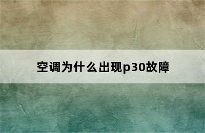 空调为什么出现p30故障