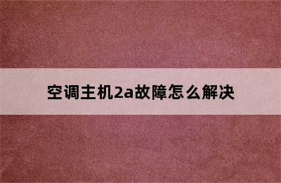 空调主机2a故障怎么解决