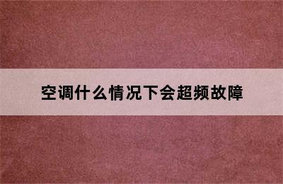 空调什么情况下会超频故障