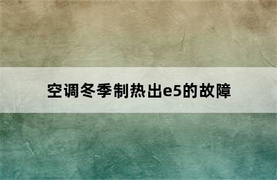 空调冬季制热出e5的故障