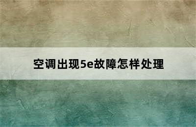 空调出现5e故障怎样处理