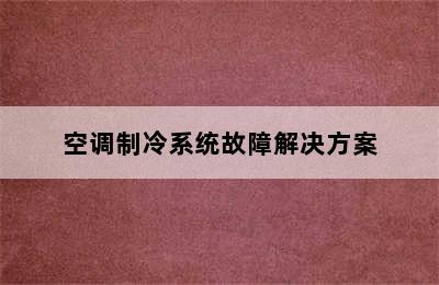 空调制冷系统故障解决方案