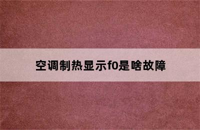 空调制热显示f0是啥故障