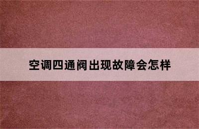 空调四通阀出现故障会怎样